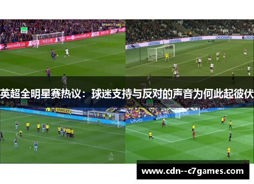 英超全明星赛热议:球迷支持与反对的声音为何此起彼伏 英超全明星赛热议:球迷支持与反对的声音为何此起彼伏