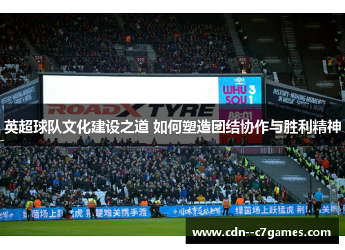 英超球队文化建设之道 如何塑造团结协作与胜利精神 英超球队文化建设之道 如何塑造团结协作与胜利精神