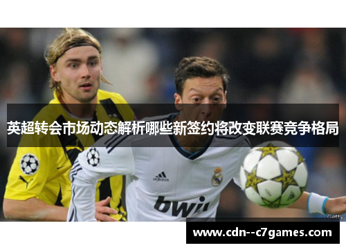 英超转会市场动态解析哪些新签约将改变联赛竞争格局