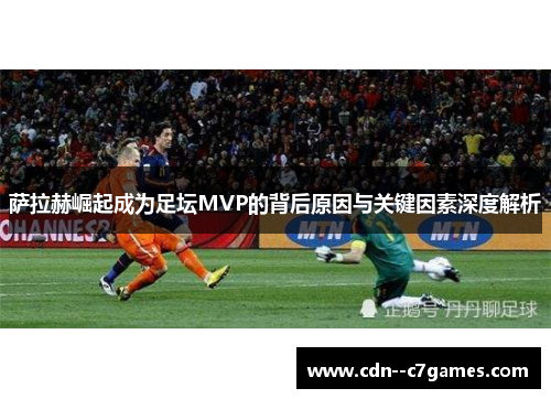 萨拉赫崛起成为足坛MVP的背后原因与关键因素深度解析 萨拉赫崛起成为足坛MVP的背后原因与关键因素深度解析