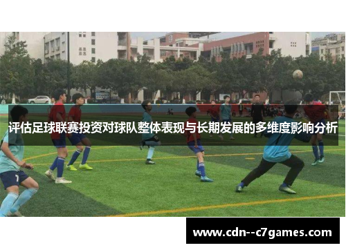 评估足球联赛投资对球队整体表现与长期发展的多维度影响分析