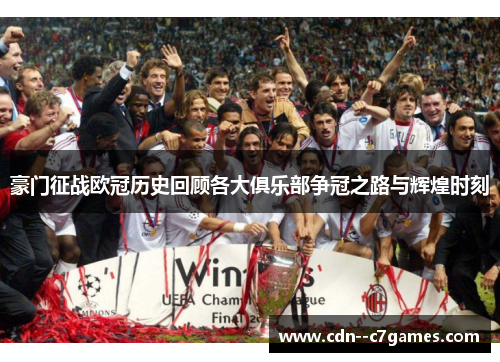 豪门征战欧冠历史回顾各大俱乐部争冠之路与辉煌时刻 豪门征战欧冠历史回顾各大俱乐部争冠之路与辉煌时刻