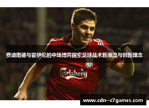 费迪南德与霍伊伦的中场博弈探索足球战术新潮流与创新理念 费迪南德与霍伊伦的中场博弈探索足球战术新潮流与创新理念