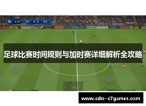 足球比赛时间规则与加时赛详细解析全攻略 足球比赛时间规则与加时赛详细解析全攻略