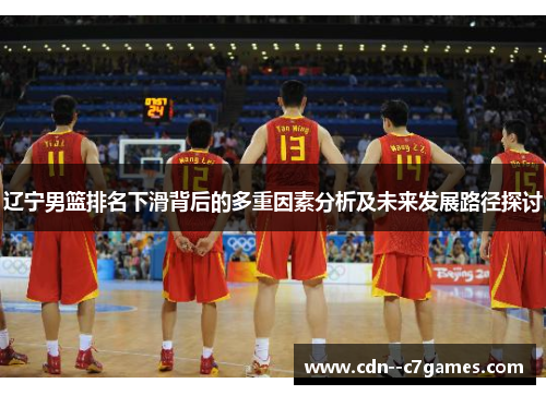 辽宁男篮排名下滑背后的多重因素分析及未来发展路径探讨 辽宁男篮排名下滑背后的多重因素分析及未来发展路径探讨