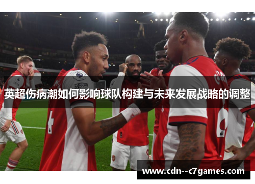 英超伤病潮如何影响球队构建与未来发展战略的调整