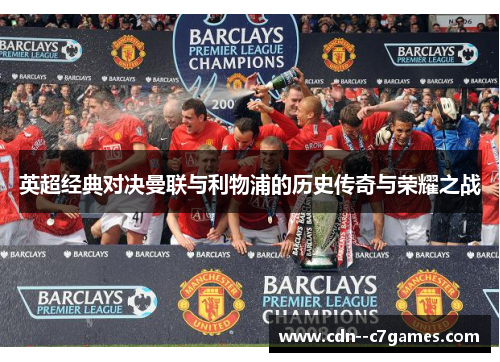 英超经典对决曼联与利物浦的历史传奇与荣耀之战 英超经典对决曼联与利物浦的历史传奇与荣耀之战