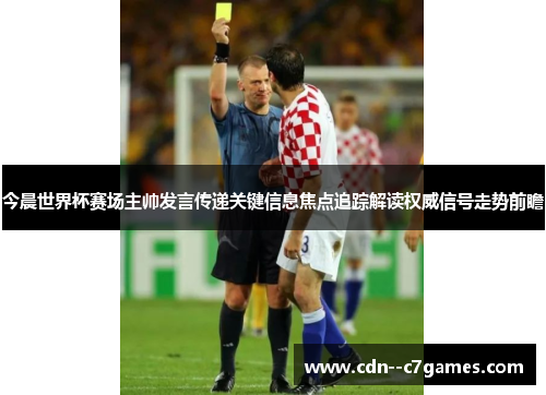 今晨世界杯赛场主帅发言传递关键信息焦点追踪解读权威信号走势前瞻 今晨世界杯赛场主帅发言传递关键信息焦点追踪解读权威信号走势前瞻