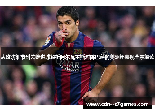 从攻防细节到关键进球解析阿尔瓦雷斯对阵巴萨的美洲杯表现全景解读 从攻防细节到关键进球解析阿尔瓦雷斯对阵巴萨的美洲杯表现全景解读