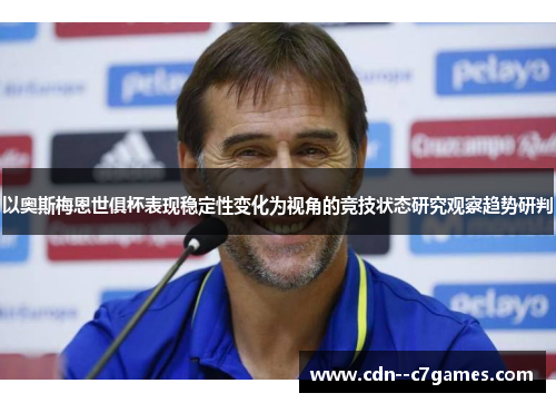 以奥斯梅恩世俱杯表现稳定性变化为视角的竞技状态研究观察趋势研判 以奥斯梅恩世俱杯表现稳定性变化为视角的竞技状态研究观察趋势研判