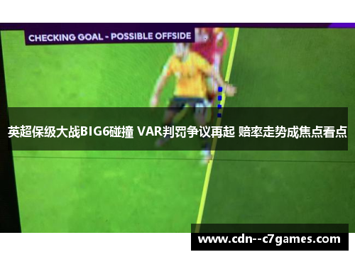 英超保级大战BIG6碰撞 VAR判罚争议再起 赔率走势成焦点看点 英超保级大战BIG6碰撞 VAR判罚争议再起 赔率走势成焦点看点