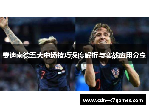 费迪南德五大中场技巧深度解析与实战应用分享 费迪南德五大中场技巧深度解析与实战应用分享
