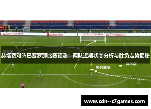 赫塔费对阵巴塞罗那比赛预测:两队近期状态分析与胜负走势揭秘 赫塔费对阵巴塞罗那比赛预测:两队近期状态分析与胜负走势揭秘
