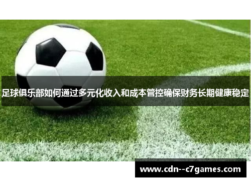 足球俱乐部如何通过多元化收入和成本管控确保财务长期健康稳定