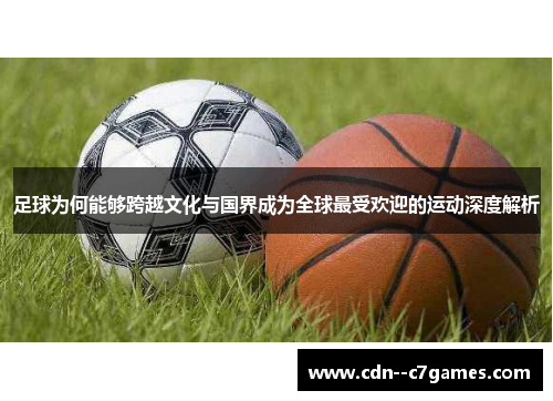 足球为何能够跨越文化与国界成为全球最受欢迎的运动深度解析 足球为何能够跨越文化与国界成为全球最受欢迎的运动深度解析