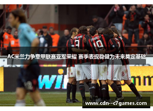 AC米兰力争意甲联赛亚军荣耀 赛季表现稳健为未来奠定基础 AC米兰力争意甲联赛亚军荣耀 赛季表现稳健为未来奠定基础