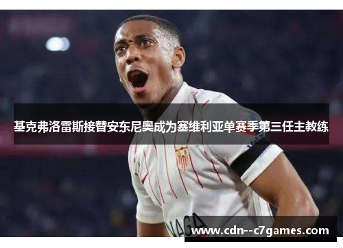 基克弗洛雷斯接替安东尼奥成为塞维利亚单赛季第三任主教练 基克弗洛雷斯接替安东尼奥成为塞维利亚单赛季第三任主教练