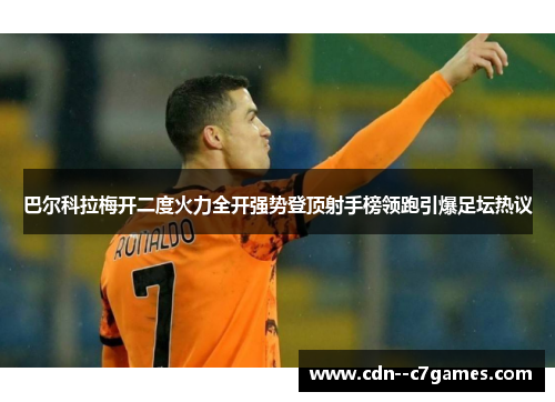 巴尔科拉梅开二度火力全开强势登顶射手榜领跑引爆足坛热议 巴尔科拉梅开二度火力全开强势登顶射手榜领跑引爆足坛热议