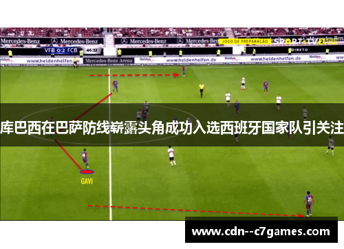 库巴西在巴萨防线崭露头角成功入选西班牙国家队引关注 库巴西在巴萨防线崭露头角成功入选西班牙国家队引关注