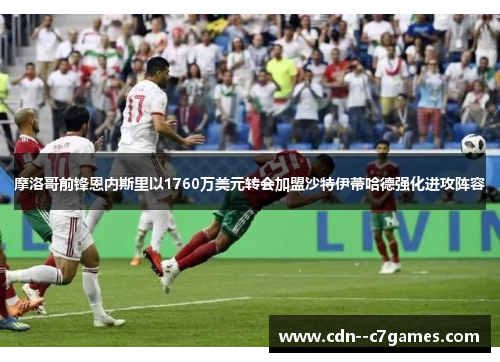 摩洛哥前锋恩内斯里以1760万美元转会加盟沙特伊蒂哈德强化进攻阵容