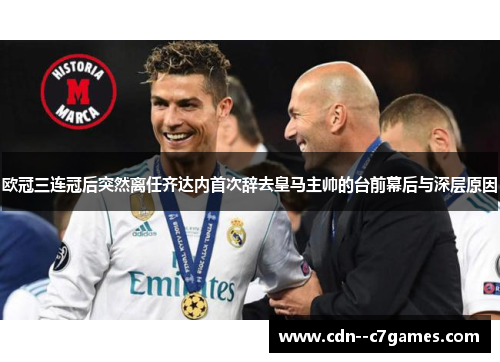 欧冠三连冠后突然离任齐达内首次辞去皇马主帅的台前幕后与深层原因