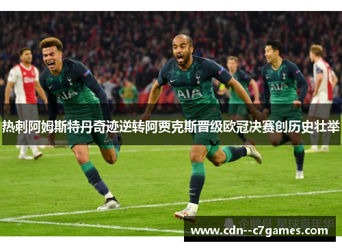 热刺阿姆斯特丹奇迹逆转阿贾克斯晋级欧冠决赛创历史壮举 热刺阿姆斯特丹奇迹逆转阿贾克斯晋级欧冠决赛创历史壮举