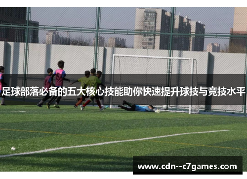 足球部落必备的五大核心技能助你快速提升球技与竞技水平