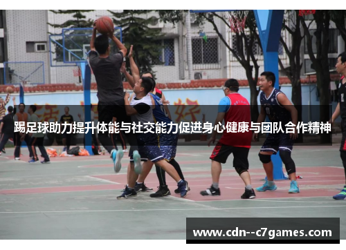 踢足球助力提升体能与社交能力促进身心健康与团队合作精神 踢足球助力提升体能与社交能力促进身心健康与团队合作精神