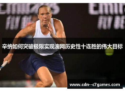 辛纳如何突破极限实现澳网历史性十连胜的伟大目标
