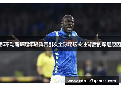 那不勒斯崛起年轻阵容引发全球足坛关注背后的深层原因