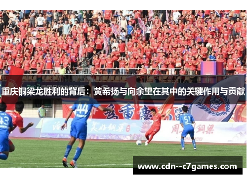 重庆铜梁龙胜利的背后：黄希扬与向余望在其中的关键作用与贡献