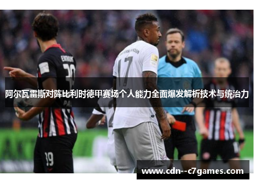 阿尔瓦雷斯对阵比利时德甲赛场个人能力全面爆发解析技术与统治力