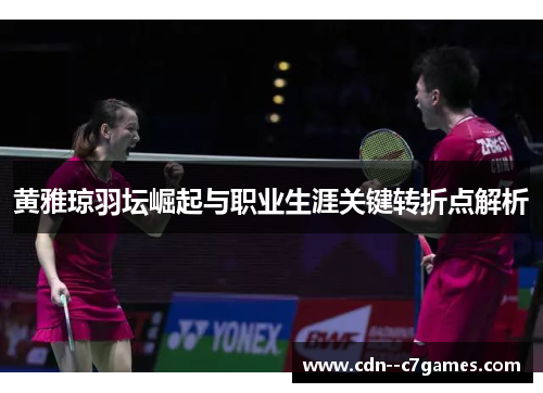 黄雅琼羽坛崛起与职业生涯关键转折点解析