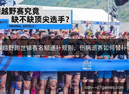 越野跑世锦赛名额递补规则,伤病退赛如何替补 越野跑世锦赛名额递补规则,伤病退赛如何替补