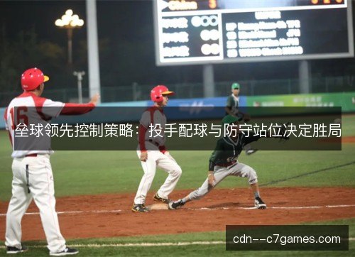 垒球领先控制策略：投手配球与防守站位决定胜局