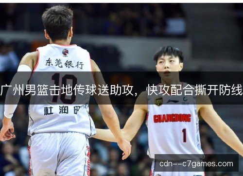 广州男篮击地传球送助攻，快攻配合撕开防线
