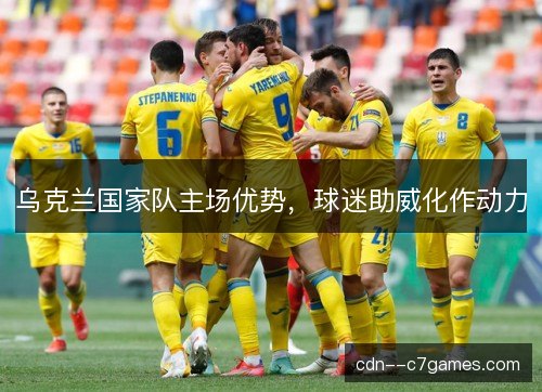乌克兰国家队主场优势，球迷助威化作动力