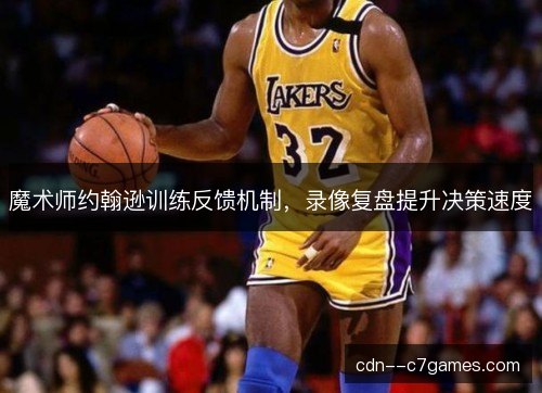 魔术师约翰逊训练反馈机制,录像复盘提升决策速度 魔术师约翰逊训练反馈机制,录像复盘提升决策速度