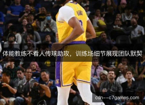 体能教练不看人传球助攻，训练场细节展现团队默契