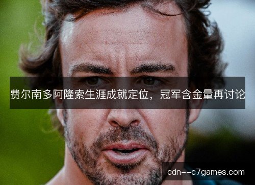费尔南多阿隆索生涯成就定位，冠军含金量再讨论