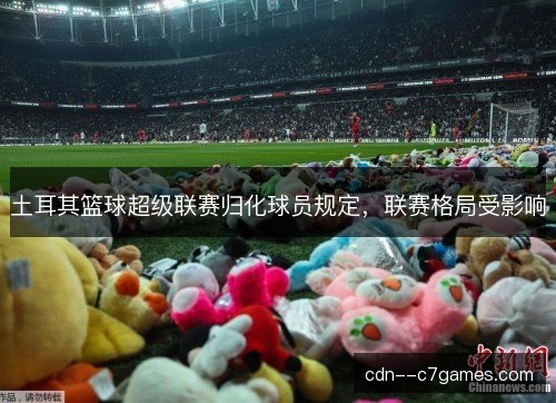土耳其篮球超级联赛归化球员规定，联赛格局受影响